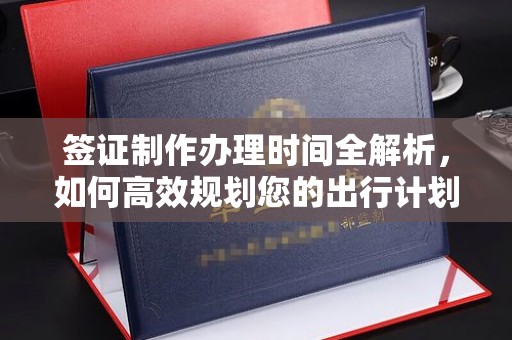 桂东签证制作办理时间全解析，如何高效规划您的出行计划