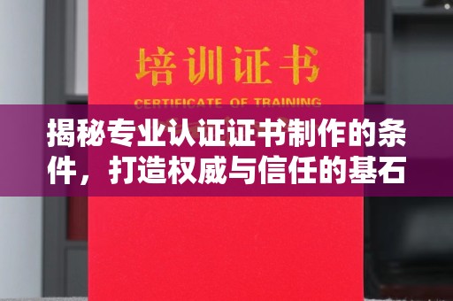 金华揭秘专业认证证书制作的条件，打造权威与信任的基石
