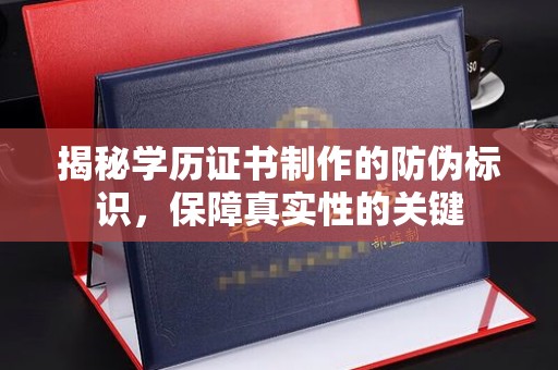 沁阳揭秘学历证书制作的防伪标识，保障真实性的关键